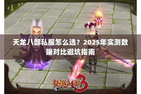 天龙八部私服怎么选？2025年实测数据对比避坑指南