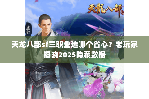 天龙八部sf三职业选哪个省心?老玩家揭晓2025隐藏数据 天龙八部sf三职业选哪个省心?老玩家揭晓2025隐藏数据