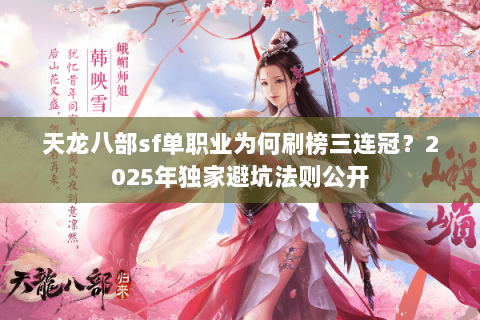 天龙八部sf单职业为何刷榜三连冠?2025年独家避坑法则公开 天龙八部sf单职业为何刷榜三连冠?2025年独家避坑法则公开