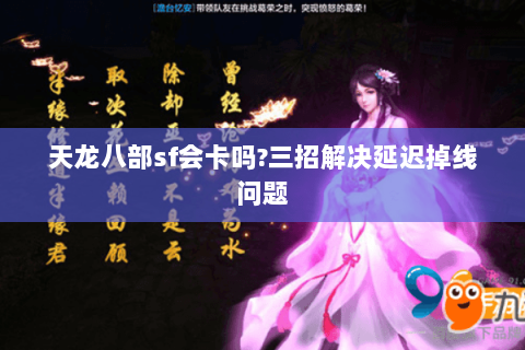 天龙八部sf会卡吗?三招解决延迟掉线问题 天龙八部sf会卡吗?三招解决延迟掉线问题