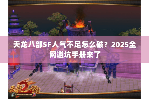 天龙八部SF人气不足怎么破？2025全网避坑手册来了