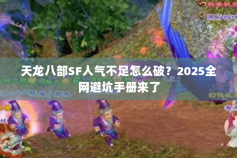 天龙八部SF人气不足怎么破？2025全网避坑手册来了