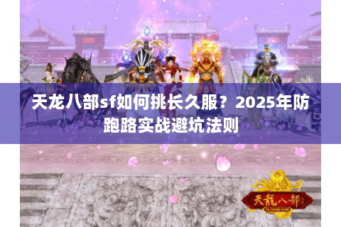 天龙八部sf如何挑长久服？2025年防跑路实战避坑法则