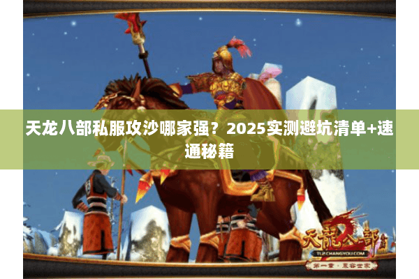 天龙八部私服攻沙哪家强?2025实测避坑清单+速通秘籍 天龙八部私服攻沙哪家强?2025实测避坑清单+速通秘籍
