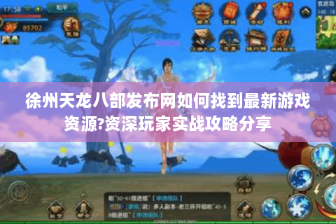 徐州天龙八部发布网如何找到最新游戏资源?资深玩家实战攻略分享