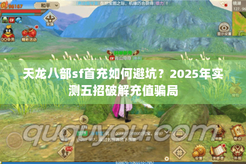 天龙八部sf首充如何避坑?2025年实测五招破解充值骗局 天龙八部sf首充如何避坑?2025年实测五招破解充值骗局