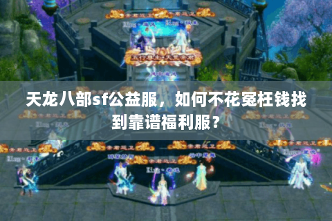 天龙八部sf公益服，如何不花冤枉钱找到靠谱福利服？