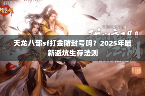 天龙八部sf打金防封号吗?2025年最新避坑生存法则 天龙八部sf打金防封号吗?2025年最新避坑生存法则