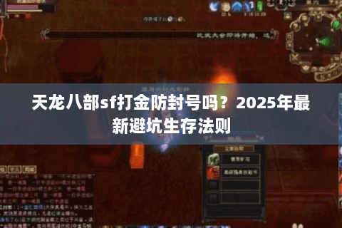 天龙八部sf打金防封号吗?2025年最新避坑生存法则 天龙八部sf打金防封号吗?2025年最新避坑生存法则