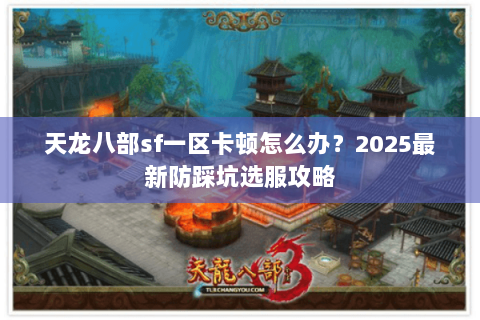 天龙八部sf一区卡顿怎么办？2025最新防踩坑选服攻略