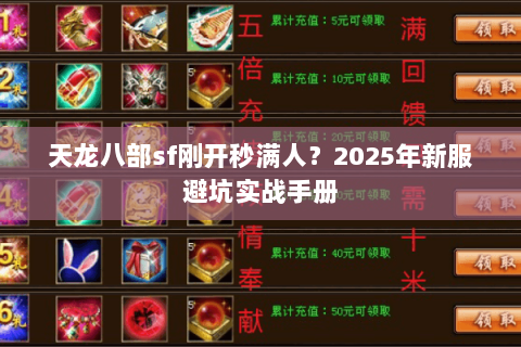 天龙八部sf刚开秒满人?2025年新服避坑实战手册 天龙八部sf刚开秒满人?2025年新服避坑实战手册
