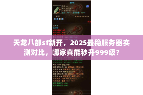 天龙八部sf新开,2025最稳服务器实测对比,哪家真能秒升999级? 天龙八部sf新开,2025最稳服务器实测对比,哪家真能秒升999级?