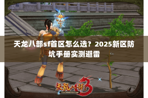 天龙八部sf首区怎么选？2025新区防坑手册实测避雷