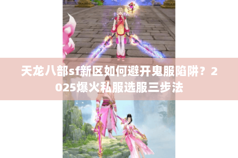 天龙八部sf新区如何避开鬼服陷阱?2025爆火私服选服三步法 天龙八部sf新区如何避开鬼服陷阱?2025爆火私服选服三步法