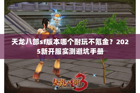 天龙八部sf版本哪个耐玩不氪金?2025新开服实测避坑手册 天龙八部sf版本哪个耐玩不氪金?2025新开服实测避坑手册