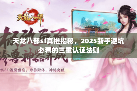 天龙八部sf真推揭秘,2025新手避坑必看的三重认证法则 天龙八部sf真推揭秘,2025新手避坑必看的三重认证法则