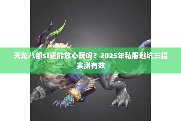天龙八部sf还能放心玩吗?2025年私服避坑三招实测有效 天龙八部sf还能放心玩吗?2025年私服避坑三招实测有效