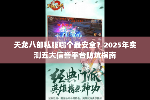 天龙八部私服哪个最安全?2025年实测五大信誉平台防坑指南 天龙八部私服哪个最安全?2025年实测五大信誉平台防坑指南