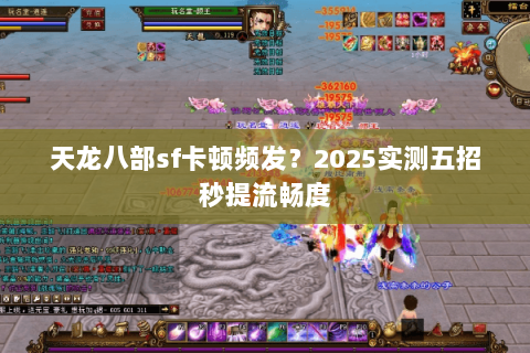 天龙八部sf卡顿频发?2025实测五招秒提流畅度 天龙八部sf卡顿频发?2025实测五招秒提流畅度