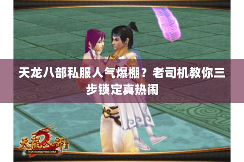 天龙八部私服人气爆棚？老司机教你三步锁定真热闹