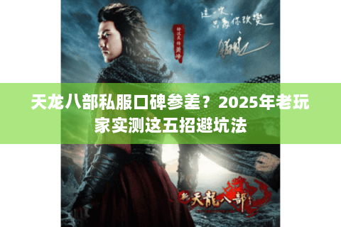 天龙八部私服口碑参差?2025年老玩家实测这五招避坑法 天龙八部私服口碑参差?2025年老玩家实测这五招避坑法