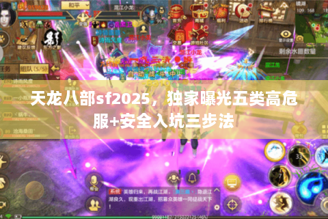 天龙八部sf2025,独家曝光五类高危服+安全入坑三步法 天龙八部sf2025,独家曝光五类高危服+安全入坑三步法