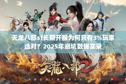天龙八部sf长期开服为何只有3%玩家选对?2025年避坑数据实录 天龙八部sf长期开服为何只有3%玩家选对?2025年避坑数据实录