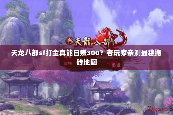 天龙八部sf打金真能日赚300？老玩家亲测最稳搬砖地图