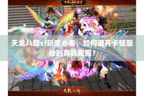 天龙八部sf玩家必看,如何避开卡顿服找到真暴爽服? 天龙八部sf玩家必看,如何避开卡顿服找到真暴爽服?