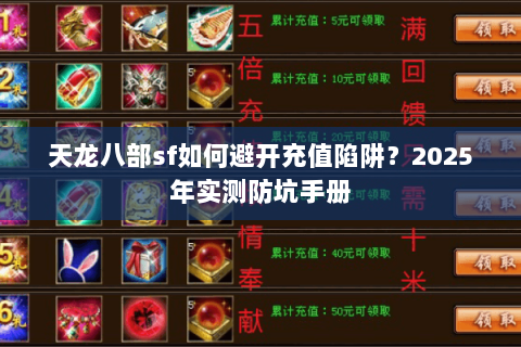 天龙八部sf如何避开充值陷阱?2025年实测防坑手册 天龙八部sf如何避开充值陷阱?2025年实测防坑手册