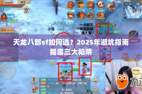 天龙八部sf如何选?2025年避坑指南揭露三大陷阱 天龙八部sf如何选?2025年避坑指南揭露三大陷阱