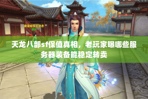 天龙八部sf保值真相,老玩家曝哪些服务器装备能稳定转卖 天龙八部sf保值真相,老玩家曝哪些服务器装备能稳定转卖