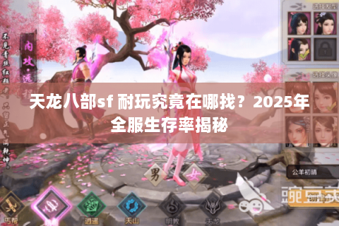 天龙八部sf 耐玩究竟在哪找？2025年全服生存率揭秘