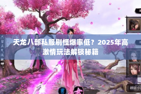 天龙八部私服刷怪爆率低？2025年高激情玩法解锁秘籍