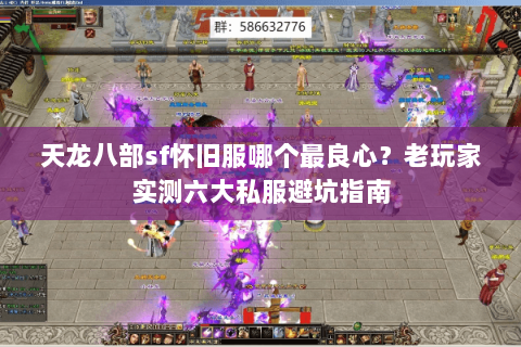 天龙八部sf怀旧服哪个最良心?老玩家实测六大私服避坑指南 天龙八部sf怀旧服哪个最良心?老玩家实测六大私服避坑指南