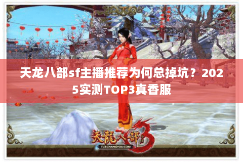 天龙八部sf主播推荐为何总掉坑？2025实测TOP3真香服