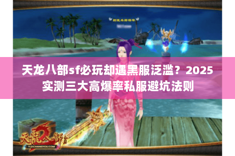 天龙八部sf必玩却遇黑服泛滥？2025实测三大高爆率私服避坑法则