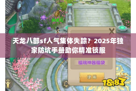 天龙八部sf人气集体失踪?2025年独家防坑手册助你精准锁服 天龙八部sf人气集体失踪?2025年独家防坑手册助你精准锁服