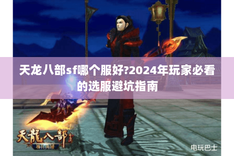 天龙八部sf哪个服好?2024年玩家必看的选服避坑指南