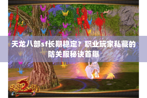 天龙八部sf长期稳定？职业玩家私藏的防关服秘诀首曝