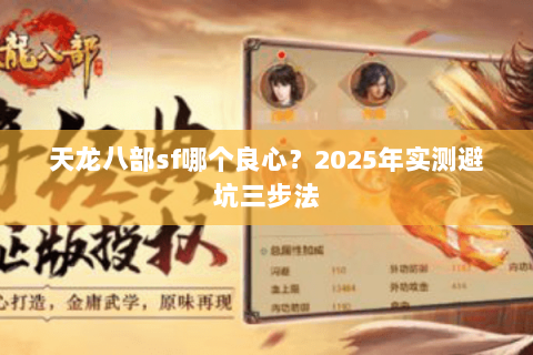 天龙八部sf哪个良心?2025年实测避坑三步法 天龙八部sf哪个良心?2025年实测避坑三步法