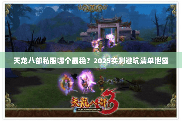 天龙八部私服哪个最稳?2025实测避坑清单泄露 天龙八部私服哪个最稳?2025实测避坑清单泄露