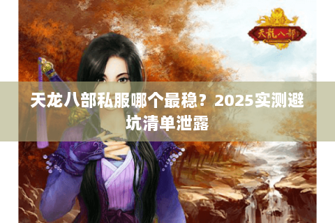 天龙八部私服哪个最稳?2025实测避坑清单泄露 天龙八部私服哪个最稳?2025实测避坑清单泄露