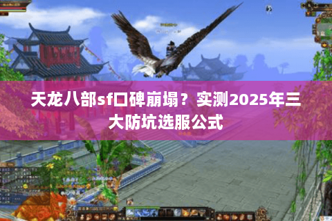 天龙八部sf口碑崩塌?实测2025年三大防坑选服公式 天龙八部sf口碑崩塌?实测2025年三大防坑选服公式