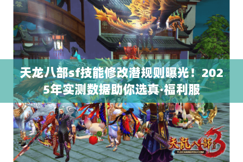 天龙八部sf技能修改潜规则曝光！2025年实测数据助你选真·福利服