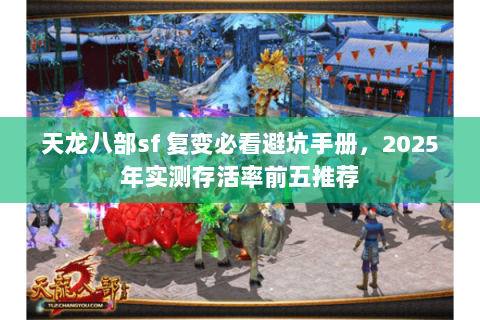 天龙八部sf 复变必看避坑手册,2025年实测存活率前五推荐 天龙八部sf 复变必看避坑手册,2025年实测存活率前五推荐