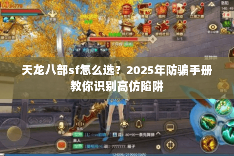 天龙八部sf怎么选?2025年防骗手册教你识别高仿陷阱 天龙八部sf怎么选?2025年防骗手册教你识别高仿陷阱