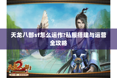 天龙八部sf怎么运作?私服搭建与运营全攻略 天龙八部sf怎么运作?私服搭建与运营全攻略