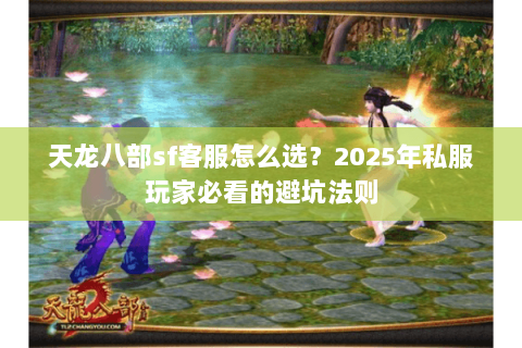 天龙八部sf客服怎么选?2025年私服玩家必看的避坑法则 天龙八部sf客服怎么选?2025年私服玩家必看的避坑法则