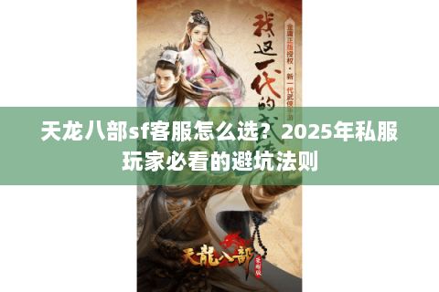 天龙八部sf客服怎么选?2025年私服玩家必看的避坑法则 天龙八部sf客服怎么选?2025年私服玩家必看的避坑法则
